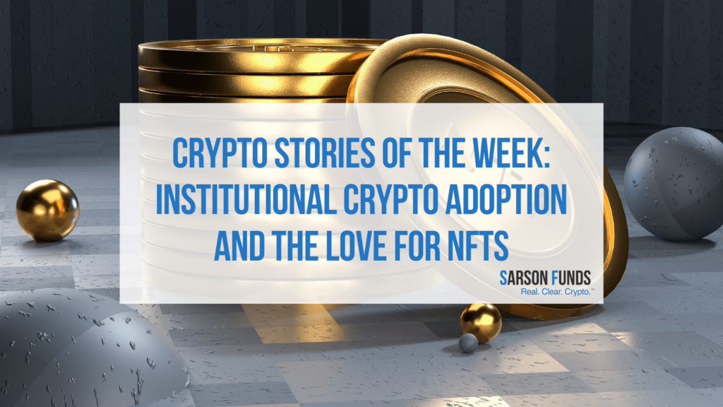 Crypto Stories of the Week: Institutional Crypto Adoption and the Love for NFTs